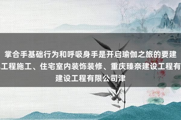 掌合手基础行为和呼吸身手是开启瑜伽之旅的要建筑智能化工程施工、住宅室内装饰装修、重庆臻奈建设工程有限公司津